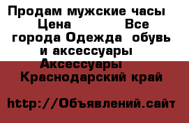 Продам мужские часы  › Цена ­ 2 000 - Все города Одежда, обувь и аксессуары » Аксессуары   . Краснодарский край